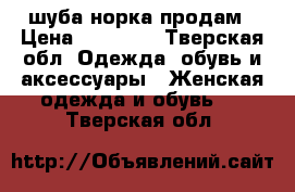шуба норка продам › Цена ­ 40 000 - Тверская обл. Одежда, обувь и аксессуары » Женская одежда и обувь   . Тверская обл.
